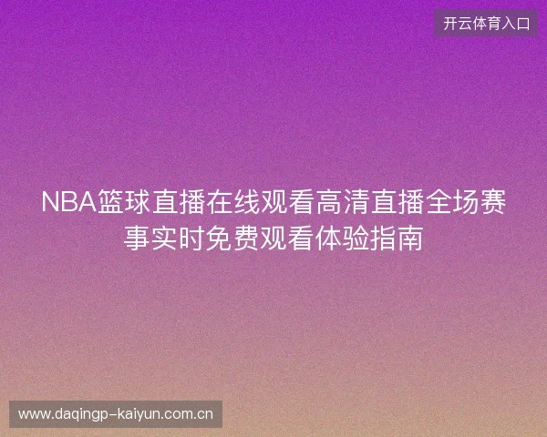 NBA篮球直播在线观看高清直播全场赛事实时免费观看体验指南